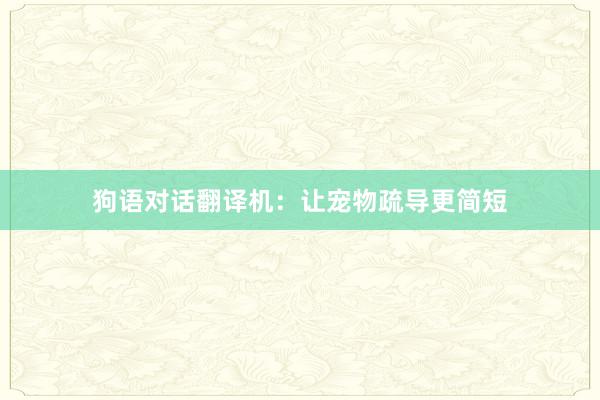 狗语对话翻译机:让宠物疏导更简短